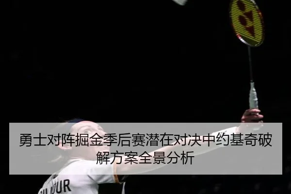 勇士对阵掘金季后赛潜在对决中约基奇破解方案全景分析