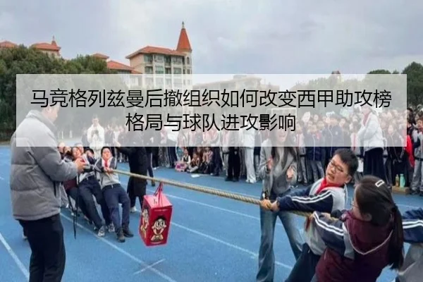 马竞格列兹曼后撤组织如何改变西甲助攻榜格局与球队进攻影响