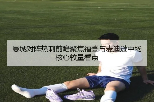 曼城对阵热刺前瞻聚焦福登与麦迪逊中场核心较量看点