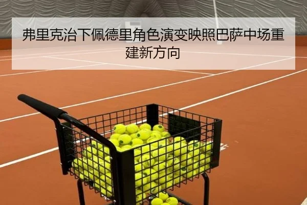 弗里克治下佩德里角色演变映照巴萨中场重建新方向