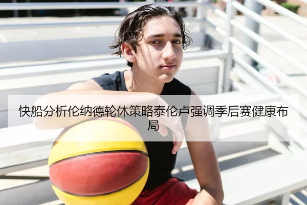 快船分析伦纳德轮休策略泰伦卢强调季后赛健康布局